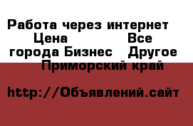 Работа через интернет › Цена ­ 20 000 - Все города Бизнес » Другое   . Приморский край